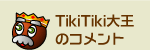 TikiTiki大王のコメント