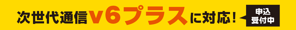 次世代通信v6プラスに対応!申込受付中