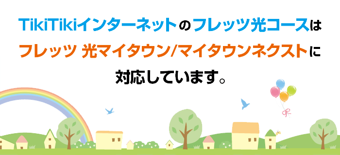 TikiTikiインターネットのフレッツ光コースは、フレッツ 光マイタウン／マイタウンネクストに対応しています。