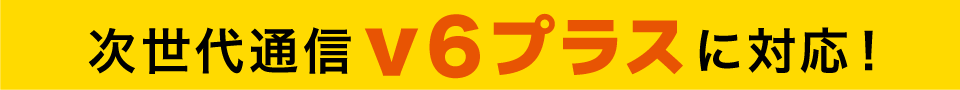 次世代通信v6プラスに対応!