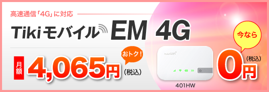 高速通信「4G」に対応「Tikiモバイル EM 4G」【月額4,065円(税込)（おトク！）】【401HW 今なら0円(税込)】