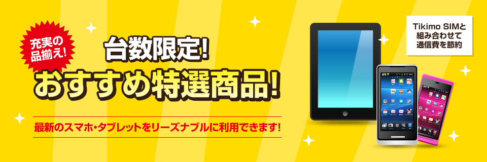 充実の品揃え！「安くて良い商品」を台数限定で特別販売！最新のスマホ・タブレットをリーズナブルに利用できます！