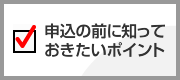 申込の前に知っておきたいポイント