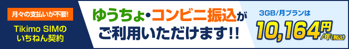 月々の支払いが不要！Tikimo SIMのいちねん契約 ゆうちょ・コンビニ振込がご利用いただけます!!3GB/月プランは年額 11,880円(税込)