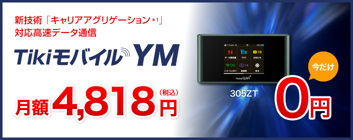 新技術「キャリアアグリゲーション*1」対応高速データ通信 Tikiモバイル YM 月額4,818円(税込) 305ZT今だけ0円