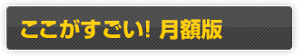 ここがすごい！月額版